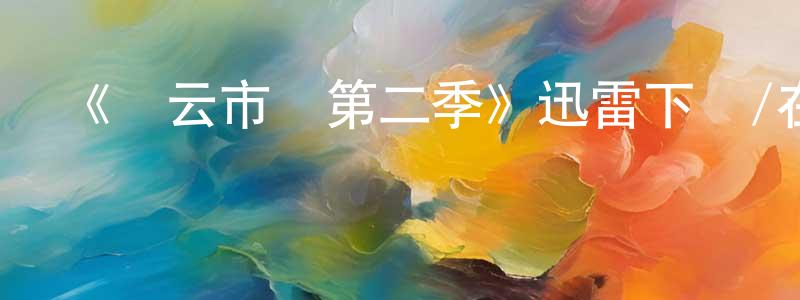 陳天運發布《風云市長第二季》迅雷下載/在線觀看-都市情感-美劇天堂